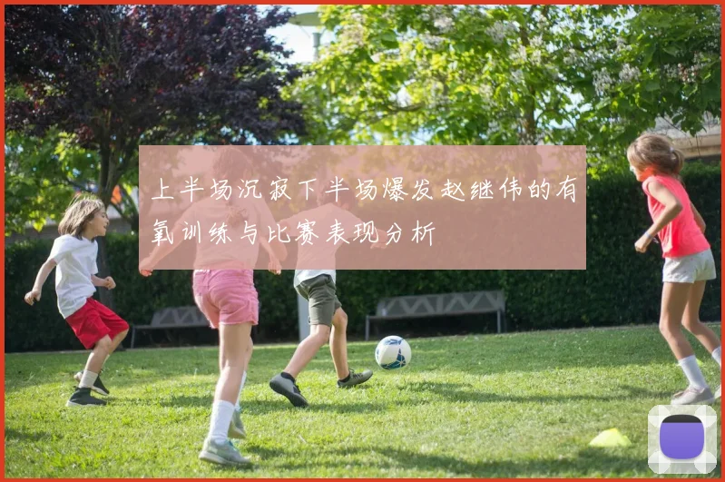 上半场沉寂下半场爆发赵继伟的有氧训练与比赛表现分析