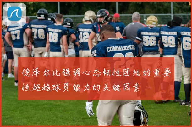 德泽尔比强调心态韧性团结的重要性超越球员能力的关键因素