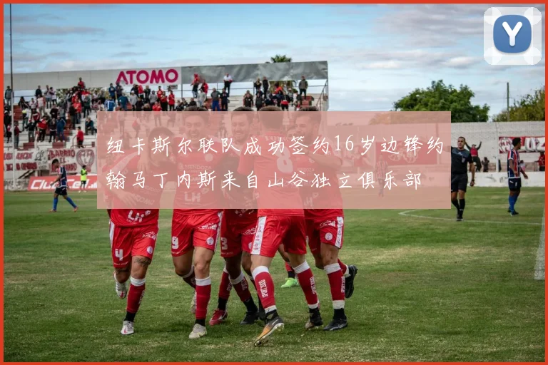 纽卡斯尔联队成功签约16岁边锋约翰马丁内斯来自山谷独立俱乐部